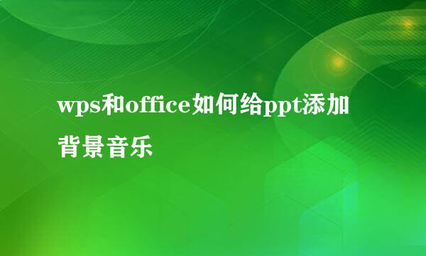wps和office如何给ppt添加背景音乐