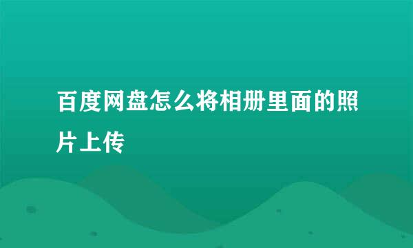 百度网盘怎么将相册里面的照片上传