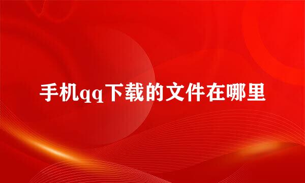 手机qq下载的文件在哪里