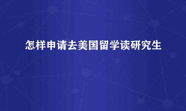 怎样申请去美国留学读研究生