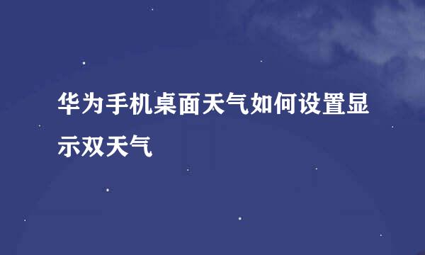 华为手机桌面天气如何设置显示双天气