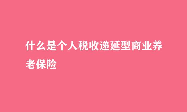 什么是个人税收递延型商业养老保险
