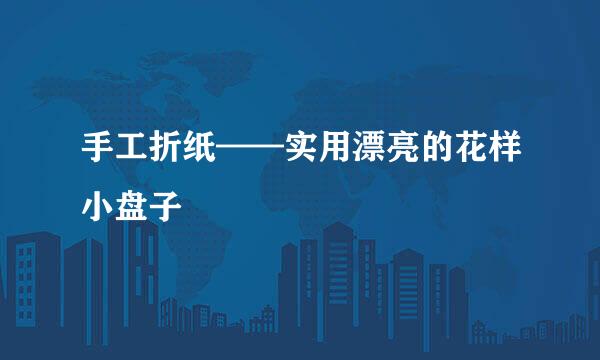 手工折纸——实用漂亮的花样小盘子