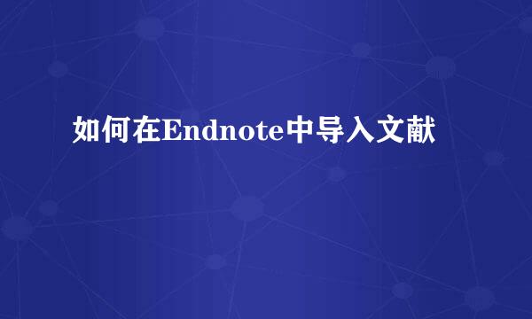 如何在Endnote中导入文献
