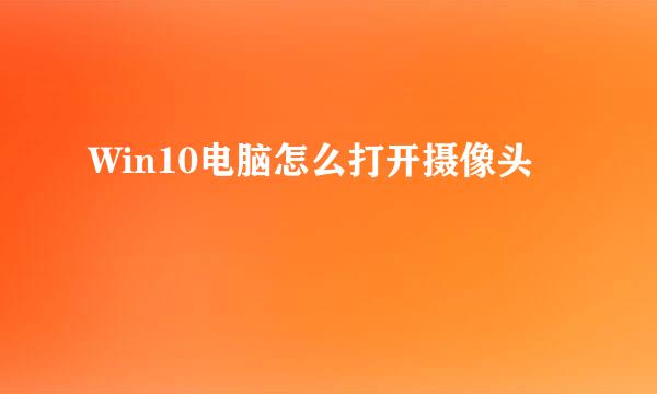 Win10电脑怎么打开摄像头