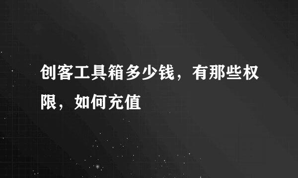 创客工具箱多少钱，有那些权限，如何充值