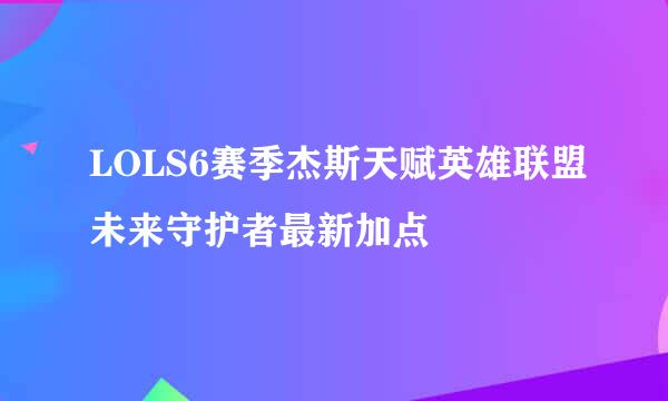 LOLS6赛季杰斯天赋英雄联盟未来守护者最新加点
