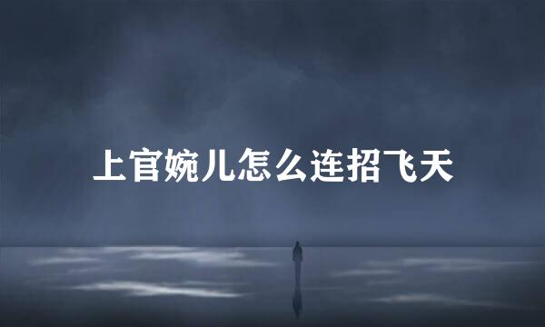 上官婉儿怎么连招飞天