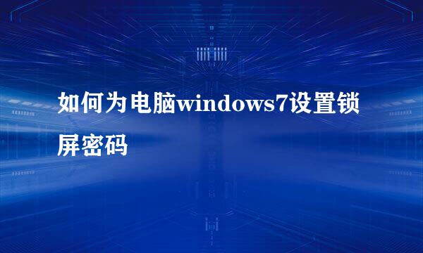 如何为电脑windows7设置锁屏密码