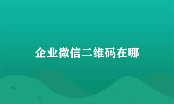 企业微信二维码在哪
