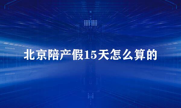 北京陪产假15天怎么算的