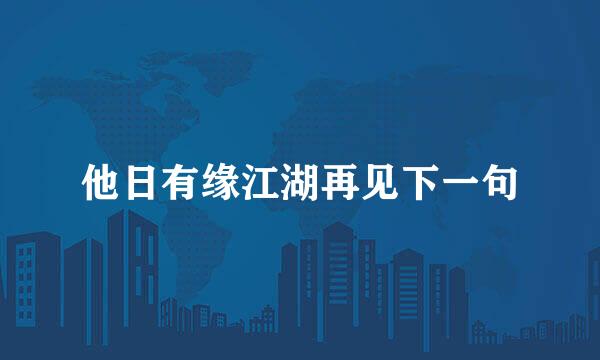 他日有缘江湖再见下一句