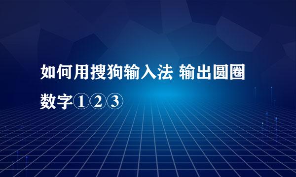 如何用搜狗输入法 输出圆圈数字①②③