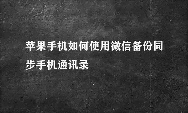 苹果手机如何使用微信备份同步手机通讯录