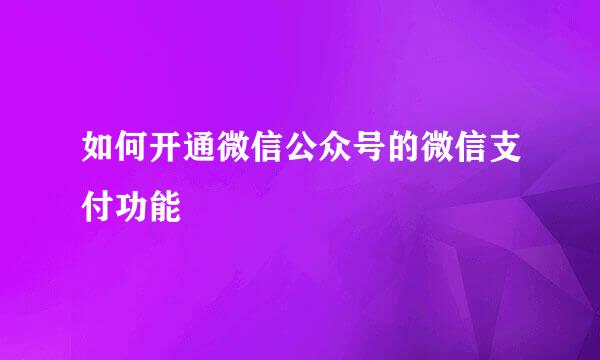 如何开通微信公众号的微信支付功能