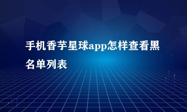手机香芋星球app怎样查看黑名单列表