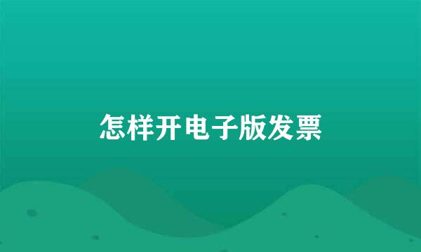 怎样开电子版发票