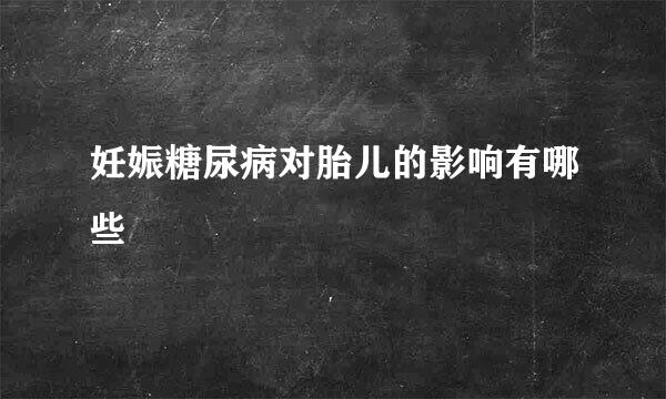 妊娠糖尿病对胎儿的影响有哪些