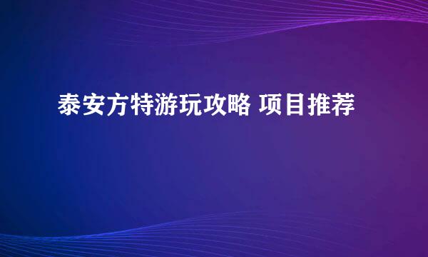 泰安方特游玩攻略 项目推荐