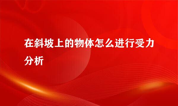 在斜坡上的物体怎么进行受力分析