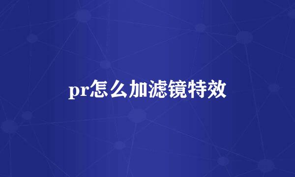 pr怎么加滤镜特效