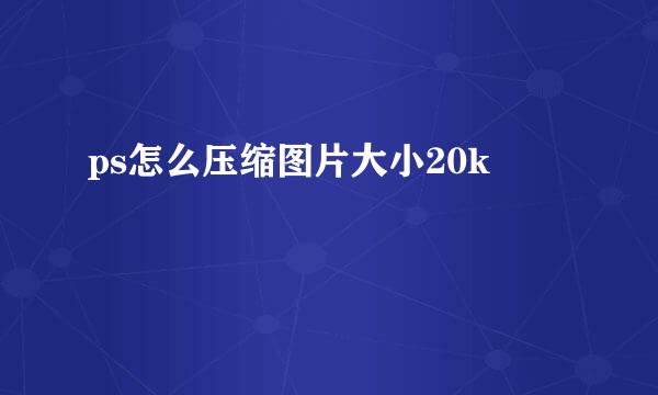ps怎么压缩图片大小20k