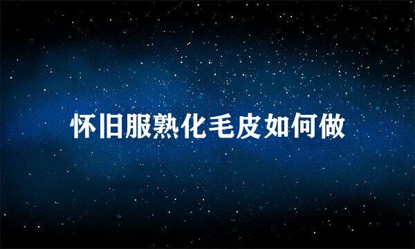 怀旧服熟化毛皮如何做