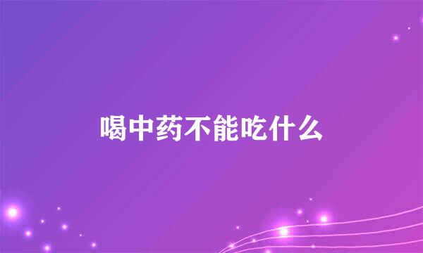 喝中药不能吃什么