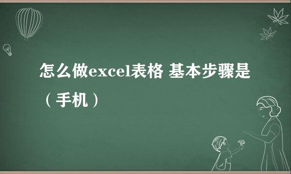 怎么做excel表格 基本步骤是（手机）