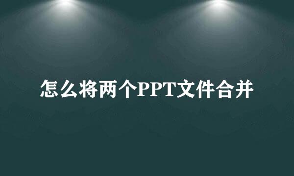 怎么将两个PPT文件合并