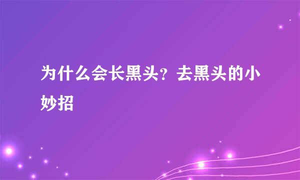 为什么会长黑头？去黑头的小妙招