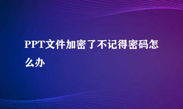 PPT文件加密了不记得密码怎么办