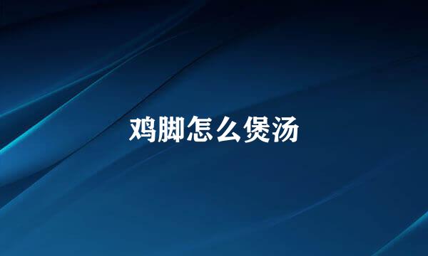 鸡脚怎么煲汤