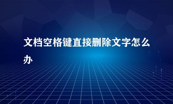 文档空格键直接删除文字怎么办