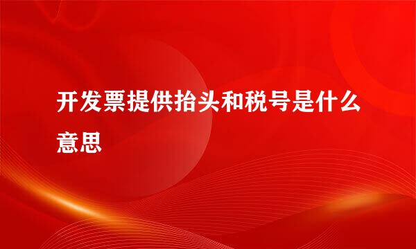 开发票提供抬头和税号是什么意思