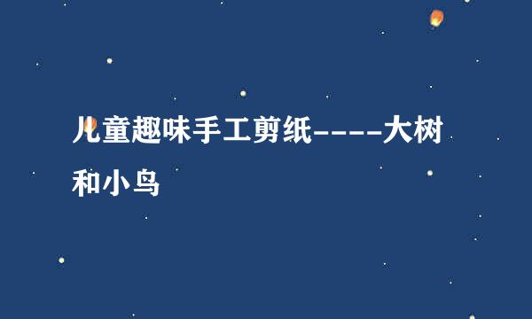 儿童趣味手工剪纸----大树和小鸟