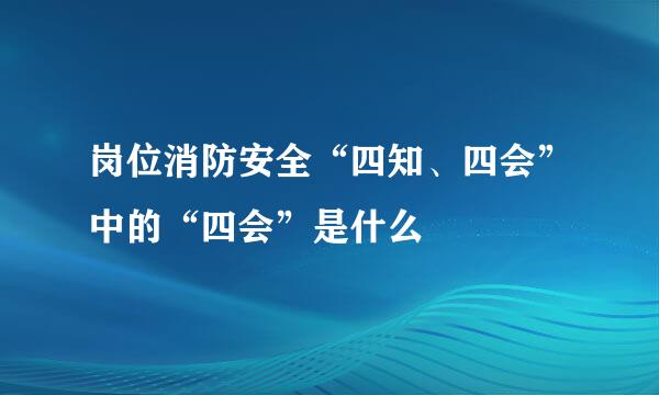 岗位消防安全“四知、四会”中的“四会”是什么