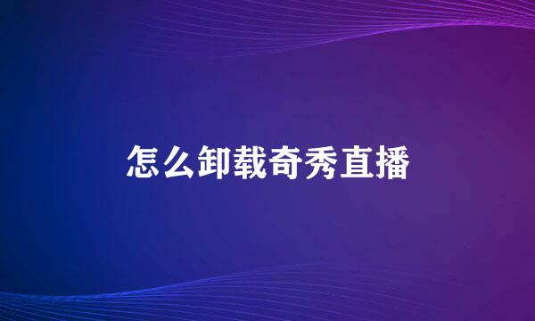 怎么卸载奇秀直播