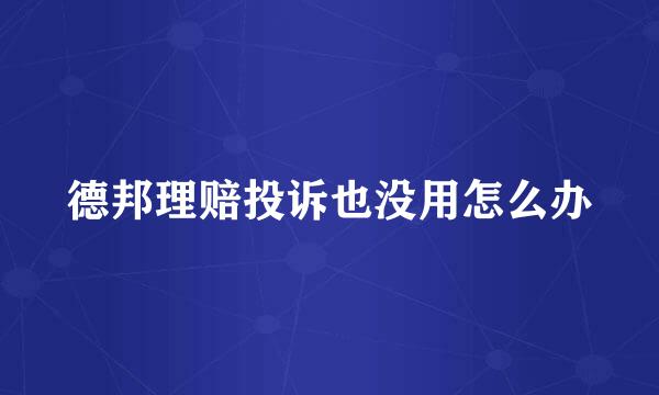 德邦理赔投诉也没用怎么办