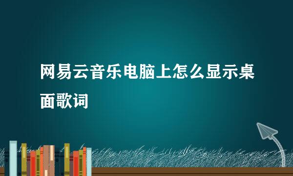 网易云音乐电脑上怎么显示桌面歌词