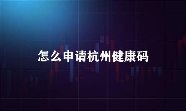 怎么申请杭州健康码