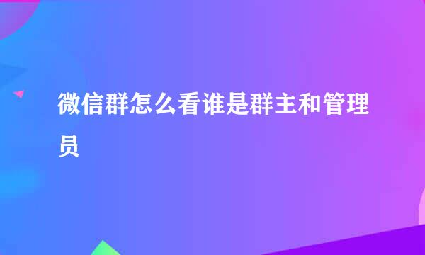 微信群怎么看谁是群主和管理员