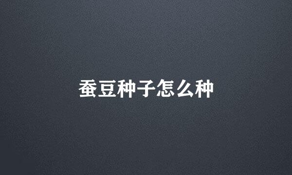 蚕豆种子怎么种