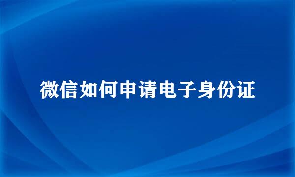 微信如何申请电子身份证