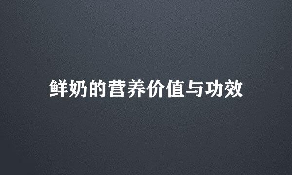 鲜奶的营养价值与功效