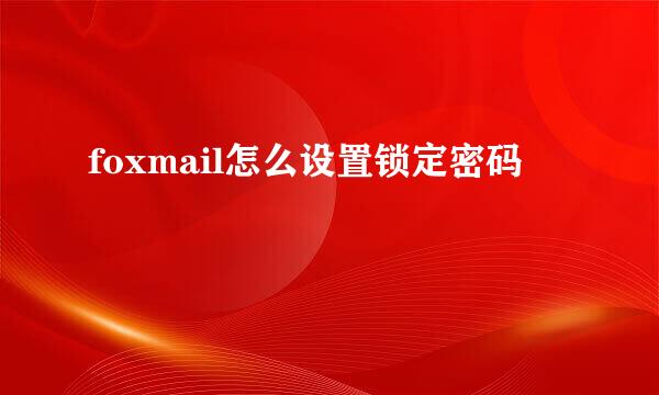foxmail怎么设置锁定密码