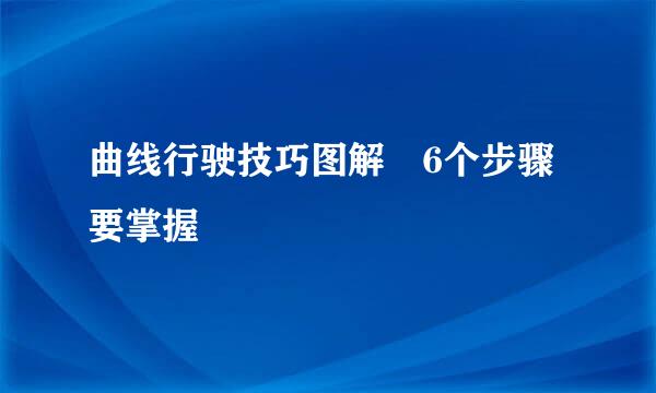 曲线行驶技巧图解 6个步骤要掌握