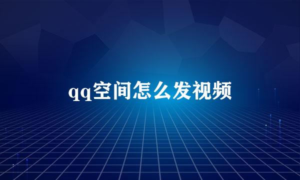 qq空间怎么发视频