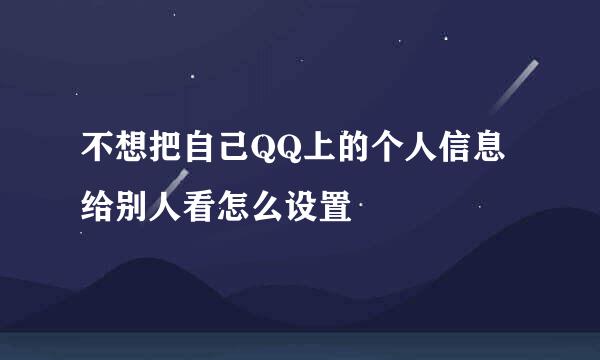 不想把自己QQ上的个人信息给别人看怎么设置