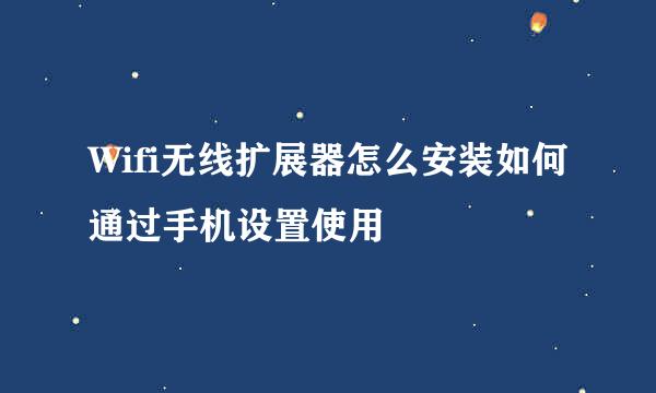 Wifi无线扩展器怎么安装如何通过手机设置使用